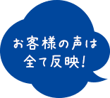 お客様の声は全て反映！
