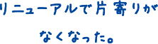 リニューアルで片寄りが なくなった。！