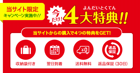 当サイト限定 キャンペーン実施中!!4大特典!!当サイトからの購入で４つの特典をGET!。①収納袋付き、②翌日到着、③送料無料、④返品保証（30日）