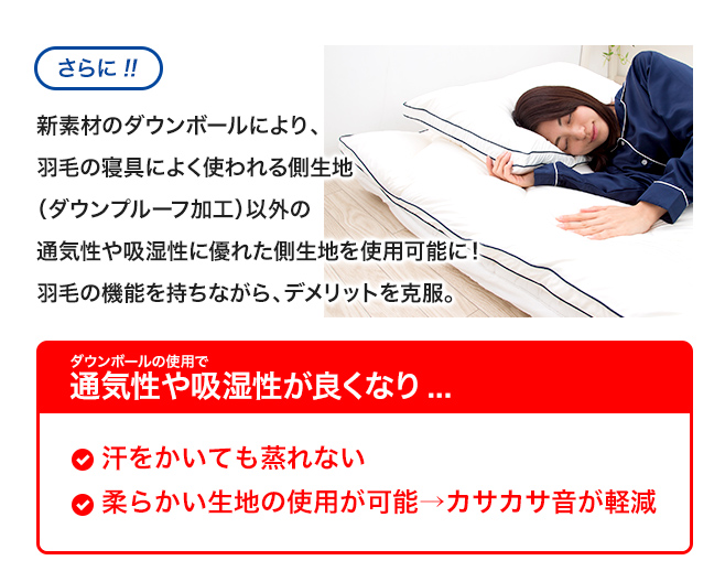 ダウンボールの使用で通気性や吸湿性が良くなり...①汗をかいても蒸れない②柔らかい生地の使用が可能→カサカサ音が軽減