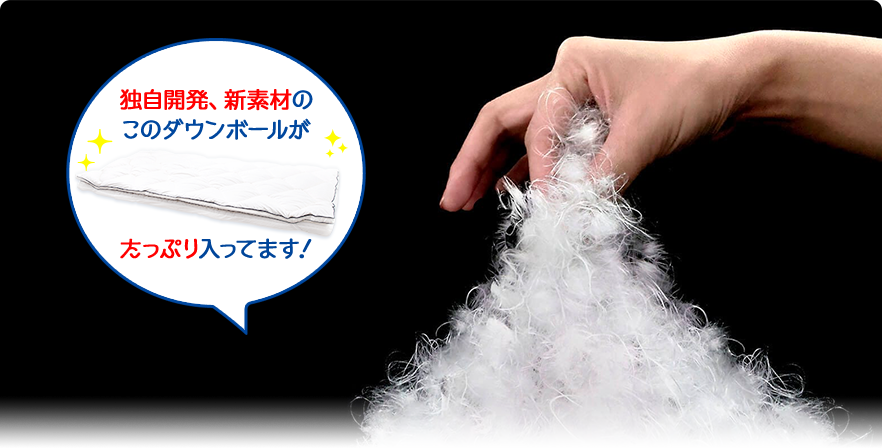 独自開発、新素材のこのダウンボールがたっぷり中綿量600ｇ入ってます！