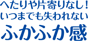 へたりや片寄りなし！いつまでも失われない、ふかふか感