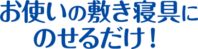 お使いの寝具にのせるだけ！