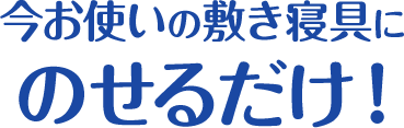 お使いの寝具にのせるだけ！