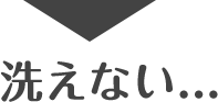 洗えない...