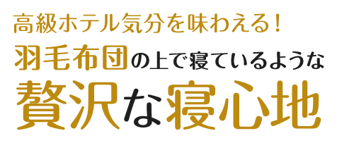 羽毛布団の上で寝ているような贅沢な寝心地！