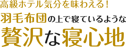 羽毛布団の上で寝ているような贅沢な寝心地！