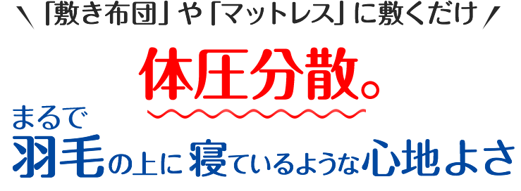 まるで羽毛の上で寝ているような心地よさ。体圧分散