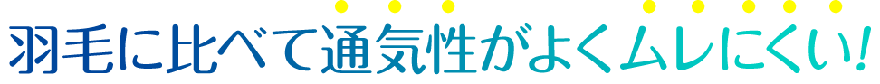 羽毛に比べて通気性がよくムレにくい!