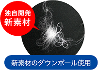 独自開発新素材| 素材：グースリーダウンボール