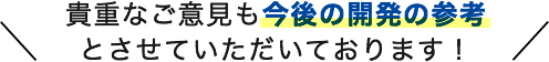 貴重なご意見も今後の開発の参考とさせていただいております！